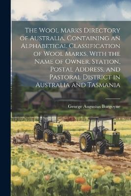 The Wool Marks Directory of Australia, Containing an Alphabetical Classification of Wool Marks, With the Name of Owner, Station, Postal Address, and Pastoral District in Australia and Tasmania - George Augustus Burgoyne - cover