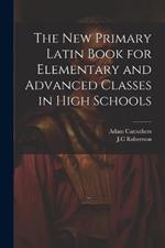 The New Primary Latin Book for Elementary and Advanced Classes in High Schools