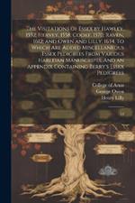 The Visitations of Essex by Hawley, 1552; Hervey, 1558; Cooke, 1570; Raven, 1612; and Owen and Lilly, 1634. To Which are Added Miscellaneous Essex Pedigrees From Various Harleian Manuscripts: And an Appendix Containing Berry's Essex Pedigrees: 13