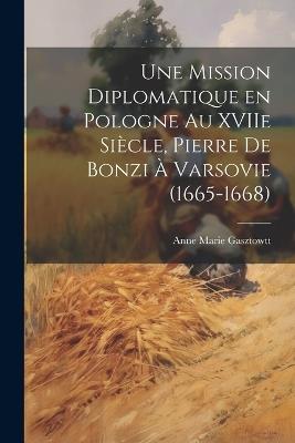 Une mission diplomatique en Pologne au XVIIe siècle, Pierre de Bonzi à Varsovie (1665-1668) - Anne Marie Gasztowtt - cover