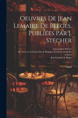 Oeuvres de Jean Lemaire de Belges, publiées par J. Stecher: Suppl - Jean Lemaire de Belges,Auguste Jean Stecher - cover