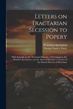 Letters on Tractarian Secession to Popery: With Remarks on Mr. Newman's Principle of Development, Dr. Moehler's Symbolism, and the Adduced Evidence in Favour of the Romish Practice of Mariolatry