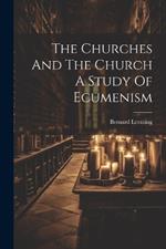 The Churches And The Church A Study Of Ecumenism