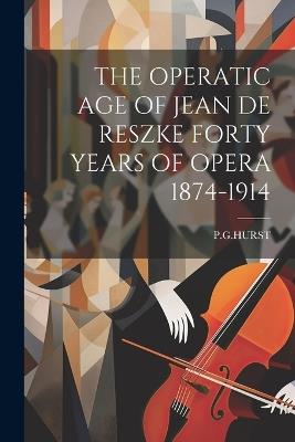 The Operatic Age of Jean de Reszke Forty Years of Opera 1874-1914 - Pghurst Pghurst - cover