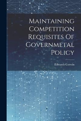 Maintaining Competition Requisites Of Governmetal Policy - Edwards Corwin - cover