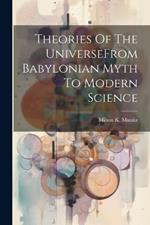 Theories Of The UniverseFrom Babylonian Myth To Modern Science