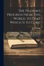 The Pilgrim's Progress From This World, to That Which is to Come: Delivered Under the Similitude of a Dream; Wherein is Discovered, the Manner of his Setting out, the Dangerous Journey, and Safe Arrival at the Desired Countrey