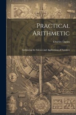 Practical Arithmetic: Embracing the Science and Applications of Numbers - Charles Davies - cover