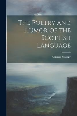 The Poetry and Humor of the Scottish Language - Charles MacKay - cover