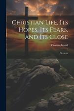 Christian Life, its Hopes, its Fears, and its Close: Sermons