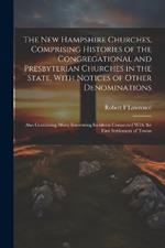 The New Hampshire Churches, Comprising Histories of the Congregational and Presbyterian Churches in the State, With Notices of Other Denominations; Also Containing Many Interesting Incidents Connected With the First Settlement of Towns