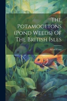 The Potamogetons (pond Weeds) Of The British Isles - Fryer Alfred - cover