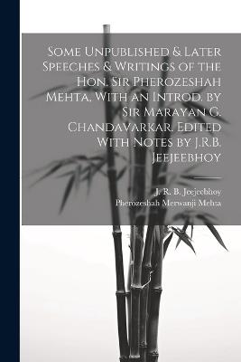 Some Unpublished & Later Speeches & Writings of the Hon. Sir Pherozeshah Mehta, With an Introd. by Sir Marayan G. Chandavarkar. Edited With Notes by J.R.B. Jeejeebhoy - Pherozeshah Merwanji Mehta,J R B 1885- Jeejeebhoy - cover