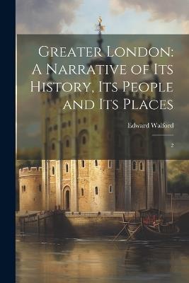 Greater London: A Narrative of its History, its People and its Places: 2 - Edward Walford - cover