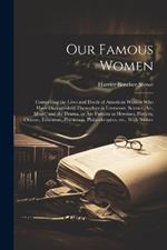 Our Famous Women: Comprising the Lives and Deeds of American Women who Have Distinguished Themselves in Literature, Science, art, Music, and the Drama, or are Famous as Heroines, Patriots, Orators, Educators, Physicians, Philanthropists, etc., With Numer