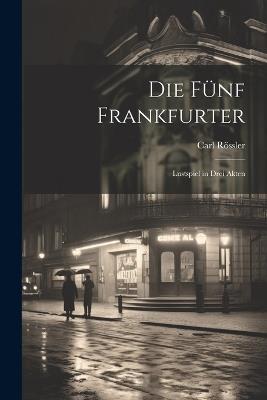 Die fünf Frankfurter: Lustspiel in drei Akten - Carl Rössler - cover