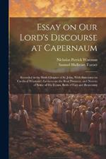 Essay on Our Lord's Discourse at Capernaum: Recorded in the Sixth Chapter of St. John, With Strictures on Cardinal Wiseman's Lectures on the Real Presence, and Notices of Some of his Errors, Both of Fact and Reasoning