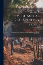 Gill's Mechanical Stair-builder: Being a Series of Problems on Stair-building and House-carpentry