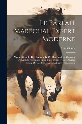 Le parfait maréchal expert moderne: Manuel complet de l'amateur et du marchand de chevaux, de l'artiste vétérinaire et du maré chal ferrant: ouvrage extrait des meilleurs auteurs anciens et moderne - Marcelicour - cover