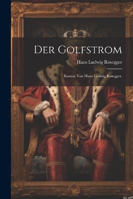 Der Golfstrom: Roman von Hans Ludwig Rosegger. - Hans Ludwig Rosegger - cover