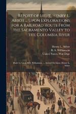 Report of Lieut. Henry L. Abbot ... Upon Explorations for a Railroad Route From the Sacramento Valley to the Columbia River: Made by Lieut. R.S. Williamson, ... Assisted by Lieut. Henry L. Abbot