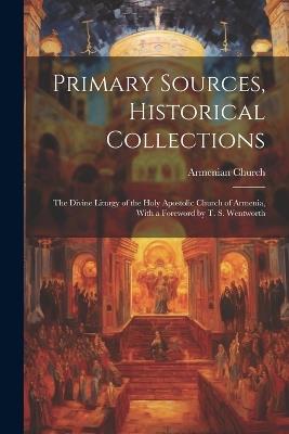 Primary Sources, Historical Collections: The Divine Liturgy of the Holy Apostolic Church of Armenia, With a Foreword by T. S. Wentworth - Armenian Church - cover