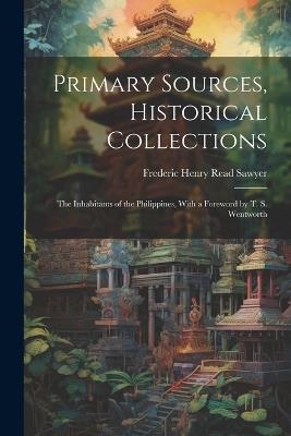 Primary Sources, Historical Collections: The Inhabitants of the Philippines, With a Foreword by T. S. Wentworth - Frederic Henry Read Sawyer - cover