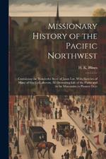 Missionary History of the Pacific Northwest: Containing the Wonderful Story of Jason Lee, With Sketches of Many of his Co-laborers, all Illustrating Life of the Plains and in the Mountains in Pioneer Days