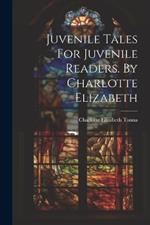 Juvenile Tales For Juvenile Readers. By Charlotte Elizabeth