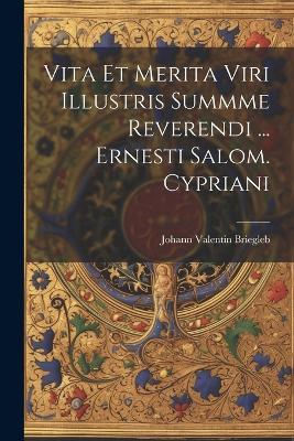 Vita Et Merita Viri Illustris Summme Reverendi ... Ernesti Salom. Cypriani - Johann Valentin Briegleb - cover