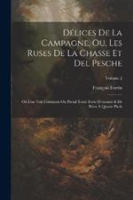 Délices De La Campagne, Ou, Les Ruses De La Chasse Et Del Pesche: Où L'on Voit Comment On Prend Toute Forte D'oiseaux & De Bêtes À Quatre Pieds; Volume 2