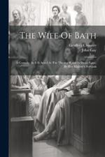 The Wife Of Bath: A Comedy, As It Is Acted At The Theatre-royal In Drury-lane, By Her Majesty's Servants