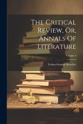 The Critical Review, Or, Annals Of Literature; Volume 3 - Tobias George Smollett - cover