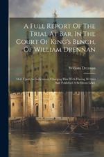 A Full Report Of The Trial At Bar, In The Court Of King's Bench, Of William Drennan: M.d. Upon An Indictment, Charging Him With Having Written And Published A Seditious Libel.