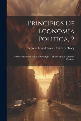 Principios De Economia Politica, 2: Considerados Por Las Relaciones Que Tienen Con La Voluntad Humana - cover