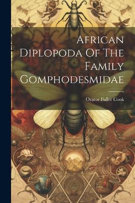 African Diplopoda Of The Family Gomphodesmidae - Orator Fuller Cook - cover