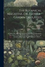 The Botanical Magazine, Or, Flower-garden Displayed: In Which The Most Ornamental Foreign Plants, Cultivated In The Open Ground, The Green-house, And The Stove, Are Accurately Represented In Their Natural Colours ...; Volume 4
