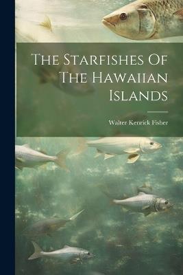 The Starfishes Of The Hawaiian Islands - Walter Kenrick Fisher - cover