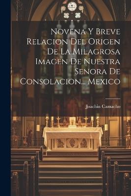 Novena Y Breve Relacion Del Origen De La Milagrosa Imagen De Nuestra Senora De Consolacion... Mexico - Joachin Camacho - cover