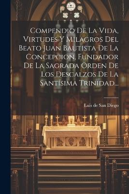 Compendio De La Vida, Virtudes Y Milagros Del Beato Juan Bautista De La Concepcion, Fundador De La Sagrada Orden De Los Descalzos De La Santísima Trinidad... - cover