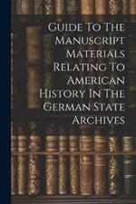 Guide To The Manuscript Materials Relating To American History In The German State Archives