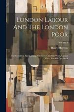 London Labour And The London Poor: The Condition And Earnings Of Those That Will Work, Cannot Work, And Will Not Work; Volume 3