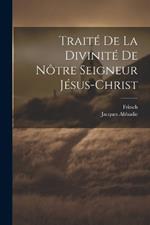 Traité De La Divinité De Nôtre Seigneur Jésus-christ