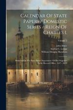 Calendar Of State Papers / Domestic Series / Reign Of Charles I.: Preserved In The State Paper Department Of Her Majesty's Public Record Office. 1627 - 1628; Volume 2