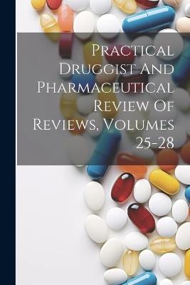 Practical Druggist And Pharmaceutical Review Of Reviews, Volumes 25-28 - Anonymous - cover