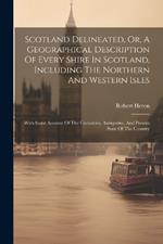 Scotland Delineated, Or, A Geographical Description Of Every Shire In Scotland, Including The Northern And Western Isles: With Some Account Of The Curiosities, Antiquities, And Present State Of The Country