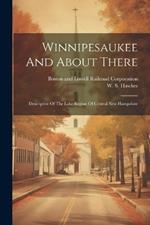 Winnipesaukee And About There: Descriptive Of The Lake Region Of Central New Hampshire