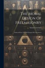 The Moral Design Of Freemasonry: Deduced From The Old Charges Of A Freemason