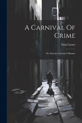 A Carnival Of Crime: Or, Society's Greatest Menace - Nick Carter - cover