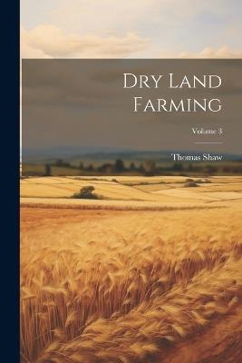 Dry Land Farming; Volume 3 - Thomas Shaw - cover